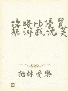 攻略rb优质系统游戏沈芙原文