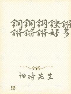 铜铜钢铿锵锵锵锵锵锵好多少阅读