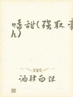 嗜甜(强取豪夺h)