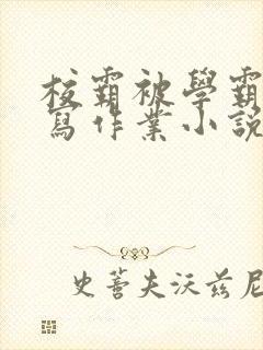 校霸被学霸压着写作业小说