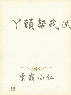 丫头帮我灭灭火