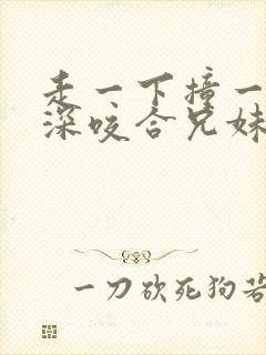 走一下撞一下深深咬合兄妹