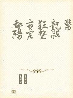 都市狂龙医仙林阳完整版