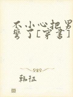 不小心把男主掰弯了[穿书]