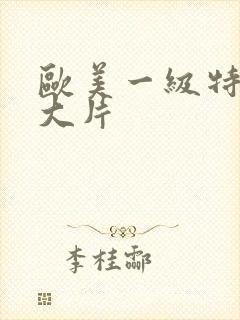 欧美一级特黄a大片