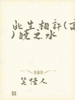 此生相许(高干) 晓之水