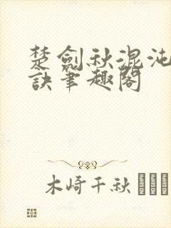 楚剑秋混沌天帝诀笔趣阁