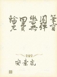 轮回乐园笔趣阁免费无弹窗