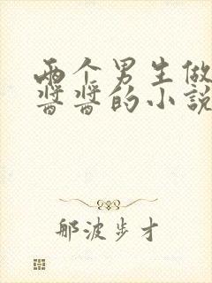 两个男生做酿酿酱酱的小说