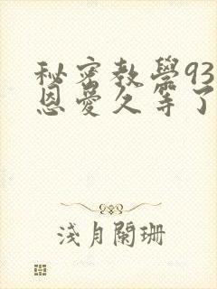 秘密教学93话恩爱久等了免费阅读
