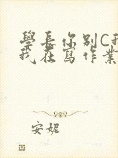 学长你别C我了我在写作业