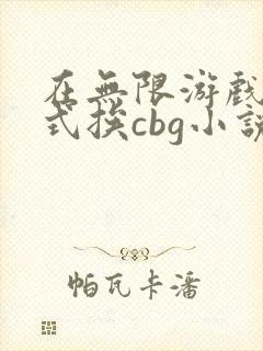 在无限游戏里花式挨cbg小说