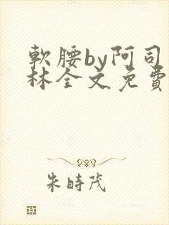 软腰by阿司匹林全文免费阅读