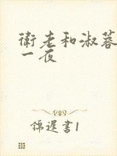 卫老和淑蓉销魂一夜