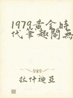 1979黄金时代笔趣阁无弹窗无错版