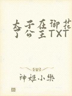 太子在御花园要了公主TXT