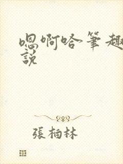 嗯啊哈笔趣阁小说