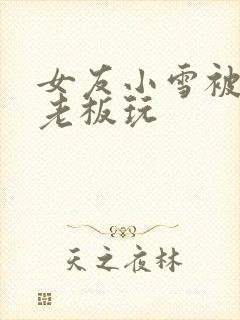 女友小雪被房东老板玩