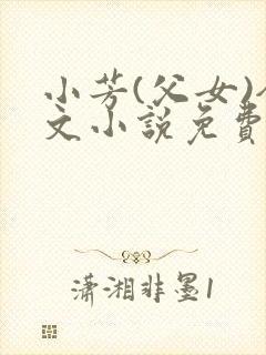 小芳(父女)全文小说免费阅读