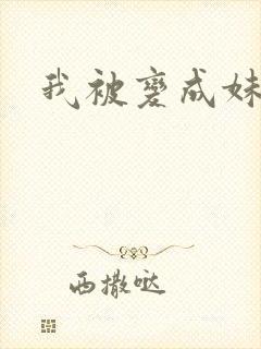 我被变成妹了