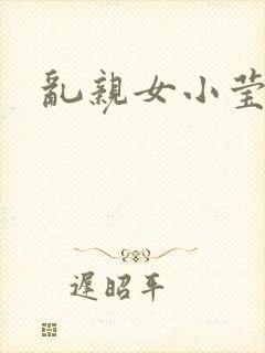 乱亲女小莹的泬