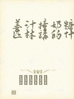 姜汁撞奶糖阿司匹林讲的什么