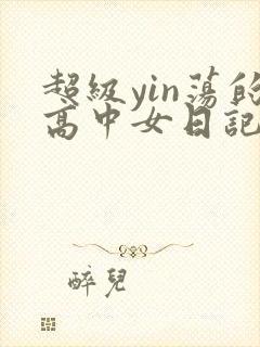 超级yin荡的高中女日记h