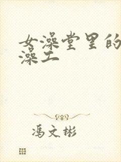 女澡堂里的男搓澡工