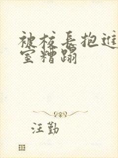 被校长抱进办公室糟蹋