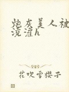 炮灰美人被男配浇灌h