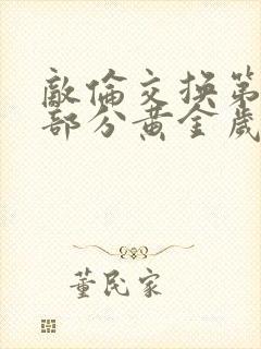 敌伦交换第11部分黄金岁月