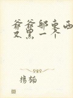 爷爷那东西又大又黑一个