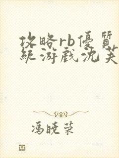 攻略rb优质系统游戏沈芙原文