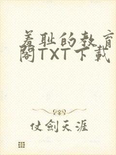 羞耻的教育笔趣阁TXT下载