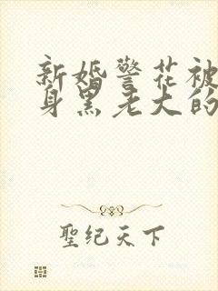 新婚警花被迫献身黑老大的小说封面