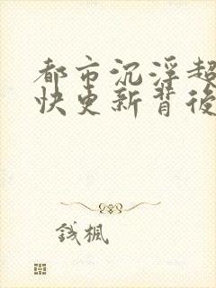 都市沉浮超前超快更新背后原因