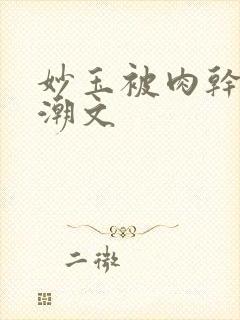 妙玉被肉干高H潮文