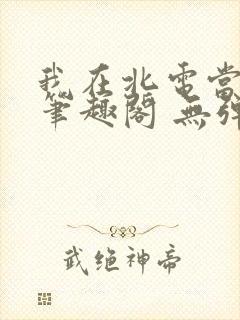 我在北电当教兽笔趣阁 无弹窗