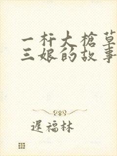 一杆大枪草一家三娘的故事