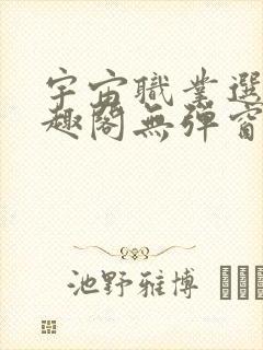 宇宙职业选手笔趣阁无弹窗无删减