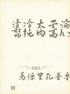 清冷太子沦为禁胬纯肉高h文