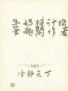 牛奶榨汁机po笔趣阁作者炖一碗汤苏清