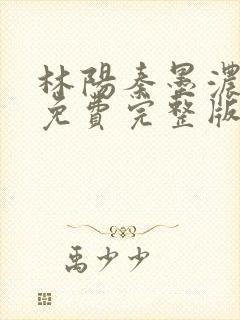 林阳秦墨浓小说免费完整版