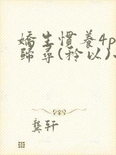 娇生惯养4ph归寻(矜以)小说免费阅读