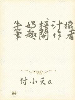 牛奶榨汁机po笔趣阁作者臣年