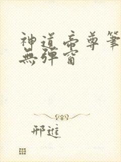 神道帝尊笔趣阁无弹窗