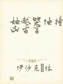 她越哭他撞得越凶古言