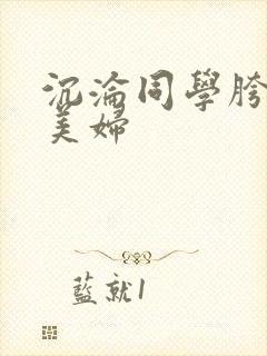 沉沦同学胯下的美妇