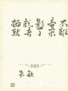 拍戏影帝不小心就去了宋离