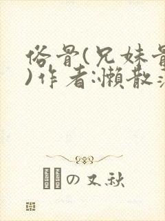 俗骨(兄妹骨科)作者:懒散蒲公英